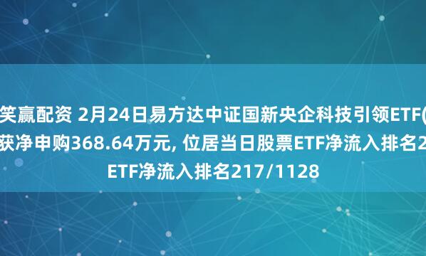 笑赢配资 2月24日易方达中证国新央企科技引领ETF(563050)获净申购368.64万元, 位居当日股票ETF净流入排名217/1128