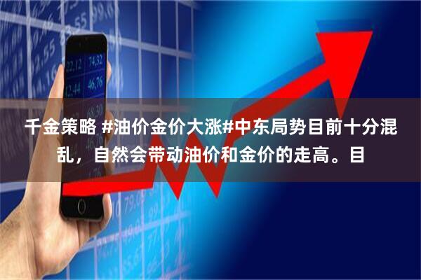 千金策略 #油价金价大涨#中东局势目前十分混乱，自然会带动油价和金价的走高。目