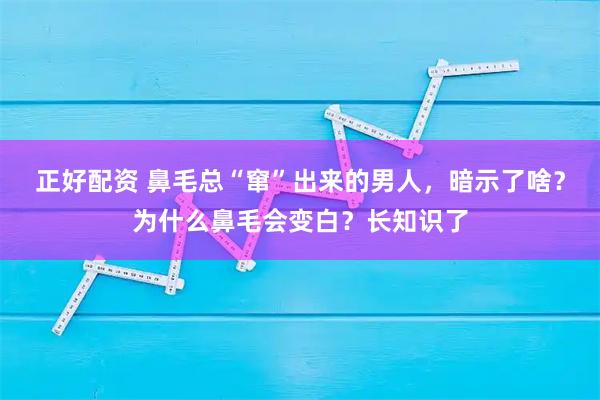 正好配资 鼻毛总“窜”出来的男人，暗示了啥？为什么鼻毛会变白？长知识了