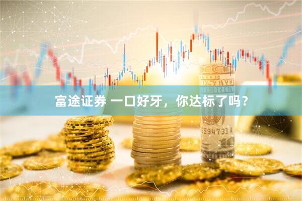 富途证券 一口好牙，你达标了吗？