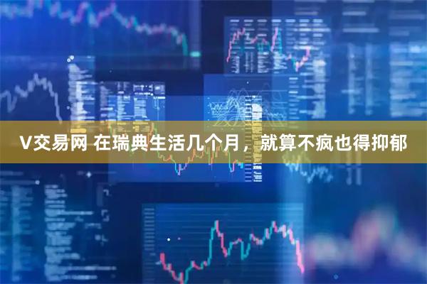 V交易网 在瑞典生活几个月，就算不疯也得抑郁