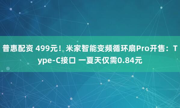 普惠配资 499元！米家智能变频循环扇Pro开售：Type-C接口 一夏天仅需0.84元