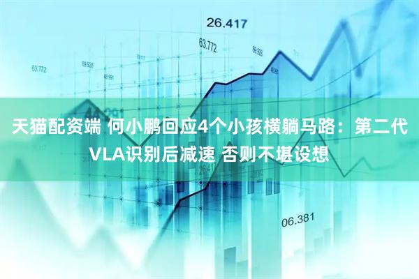 天猫配资端 何小鹏回应4个小孩横躺马路：第二代VLA识别后减速 否则不堪设想