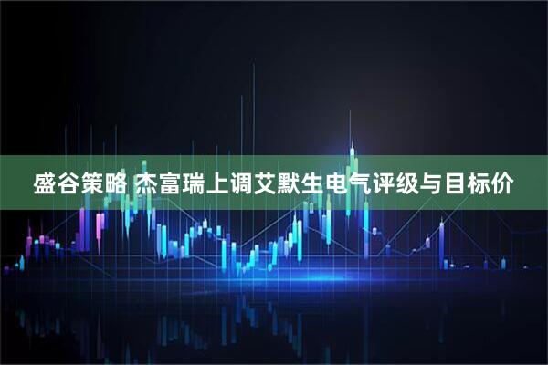 盛谷策略 杰富瑞上调艾默生电气评级与目标价