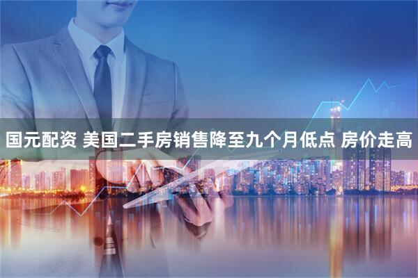 国元配资 美国二手房销售降至九个月低点 房价走高