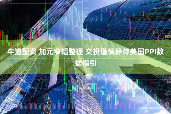 牛道配资 加元窄幅整理 交投谨慎静待美国PPI数据指引
