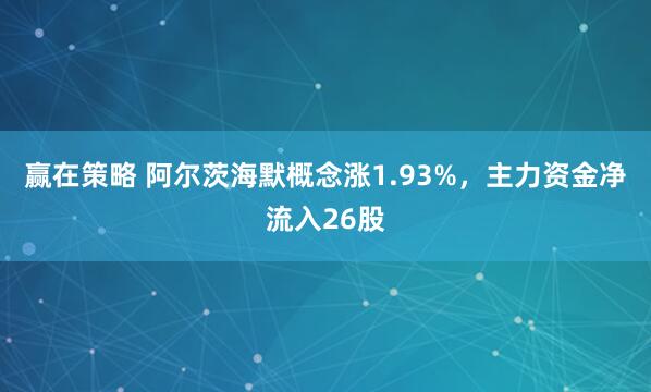 赢在策略 阿尔茨海默概念涨1.93%，主力资金净流入26股