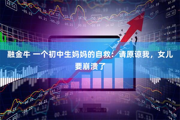 融金牛 一个初中生妈妈的自救：请原谅我，女儿要崩溃了