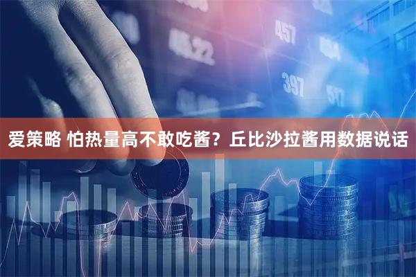 爱策略 怕热量高不敢吃酱？丘比沙拉酱用数据说话