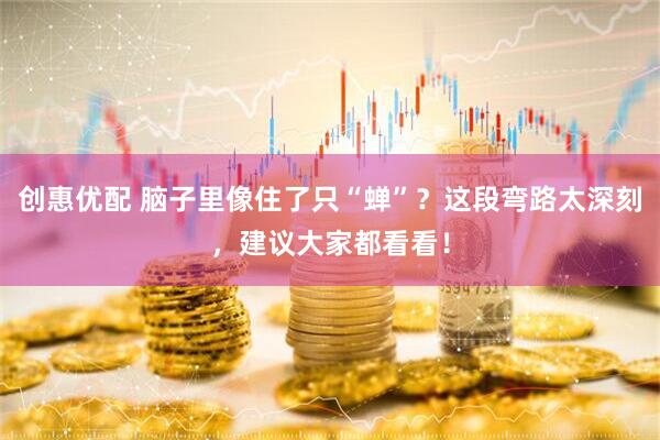 创惠优配 脑子里像住了只“蝉”?这段弯路太深刻,建议大家都看看!