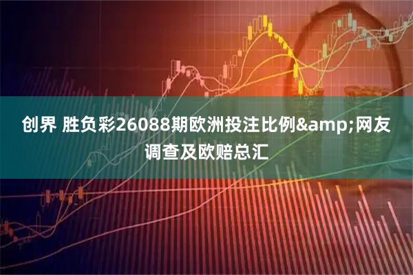 创界 胜负彩26088期欧洲投注比例&网友调查及欧赔总汇