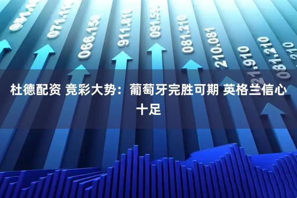 杜德配资 竞彩大势:葡萄牙完胜可期 英格兰信心十足