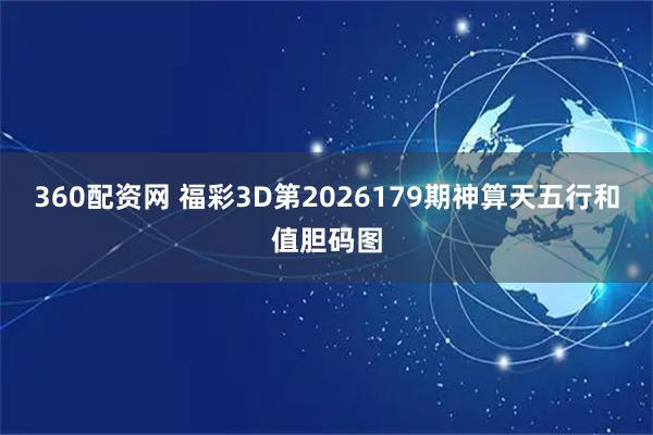 360配资网 福彩3D第2026179期神算天五行和值胆码图
