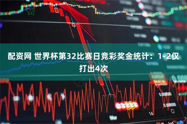 配资网 世界杯第32比赛日竞彩奖金统计：1-2仅打出4次