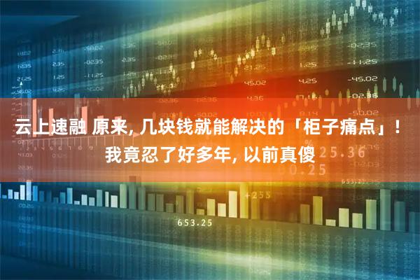 云上速融 原来, 几块钱就能解决的「柜子痛点」! 我竟忍了好多年, 以前真傻