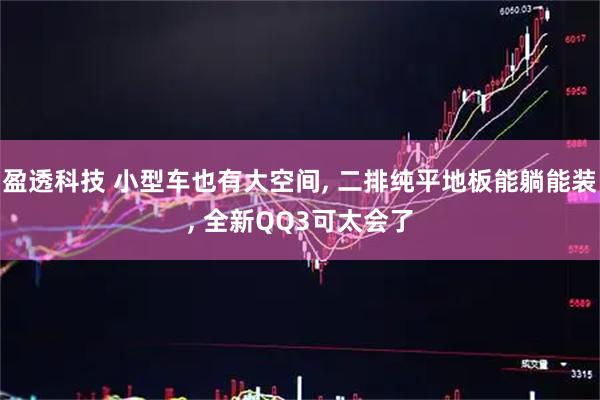 盈透科技 小型车也有大空间, 二排纯平地板能躺能装, 全新QQ3可太会了