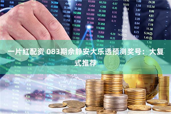 一片红配资 083期佘静安大乐透预测奖号:大复式推荐