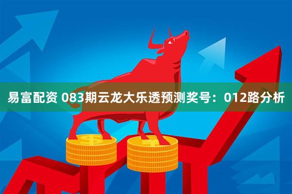 易富配资 083期云龙大乐透预测奖号：012路分析