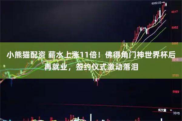 小熊猫配资 薪水上涨11倍！佛得角门神世界杯后再就业，签约仪式激动落泪