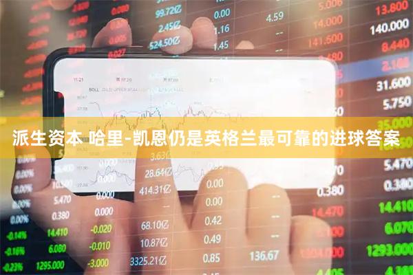 派生资本 哈里-凯恩仍是英格兰最可靠的进球答案