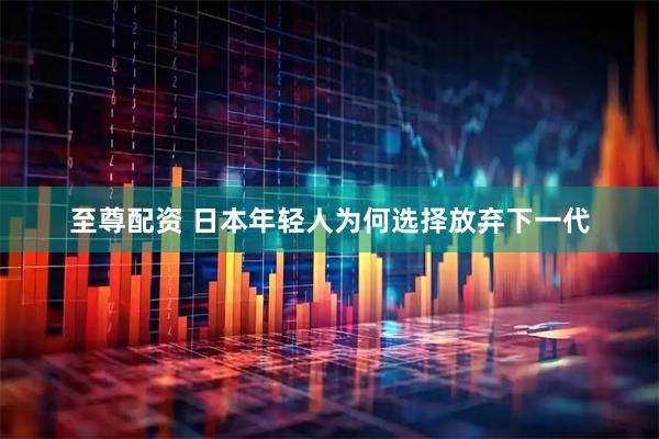 至尊配资 日本年轻人为何选择放弃下一代