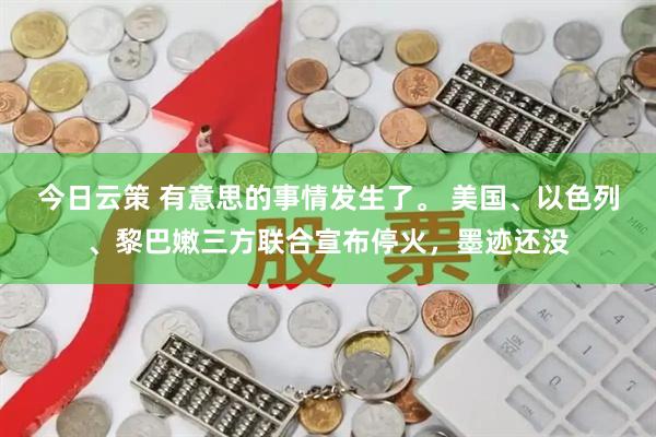 今日云策 有意思的事情发生了。 美国、以色列、黎巴嫩三方联合宣布停火，墨迹还没
