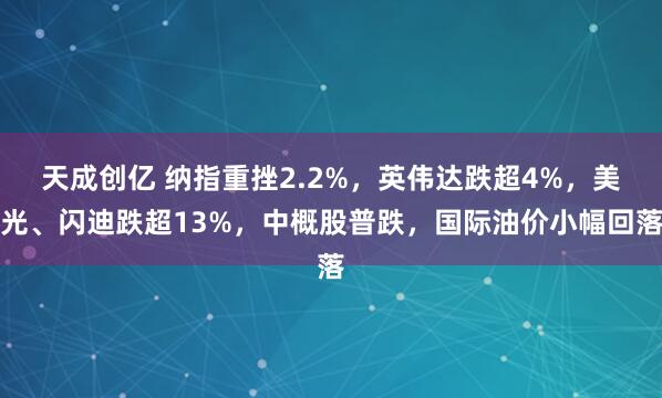 天成创亿 纳指重挫2.2%，英伟达跌超4%，美光、闪迪跌超13%，中概股普跌，国际油价小幅回落