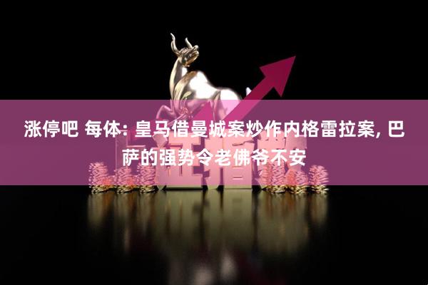 涨停吧 每体: 皇马借曼城案炒作内格雷拉案, 巴萨的强势令老佛爷不安