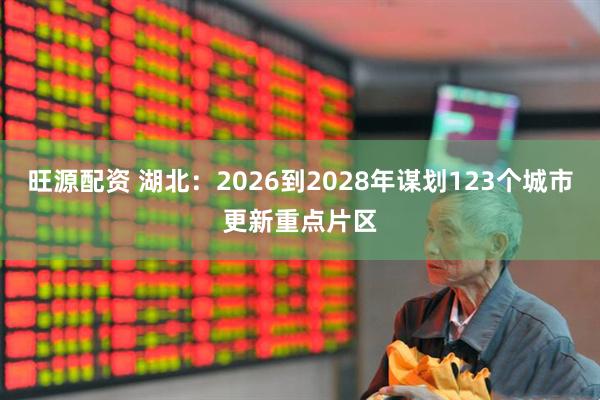 旺源配资 湖北：2026到2028年谋划123个城市更新重点片区