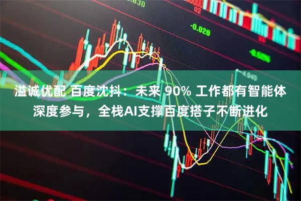 溢诚优配 百度沈抖：未来 90% 工作都有智能体深度参与，全栈AI支撑百度搭子不断进化