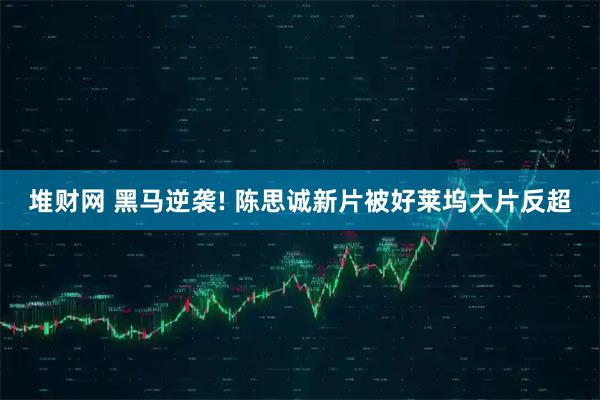堆财网 黑马逆袭! 陈思诚新片被好莱坞大片反超