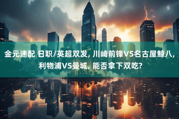 金元速配 日职/英超双发, 川崎前锋VS名古屋鲸八, 利物浦VS曼城, 能否拿下双吃?
