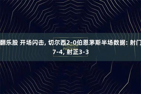 翻乐股 开场闪击, 切尔西2-0伯恩茅斯半场数据: 射门7-4, 射正3-3